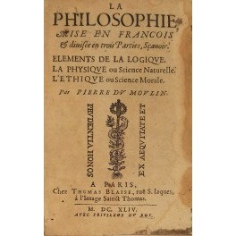 La philosophie mise en Francois et divisee en trois Parties scavoir La philosophie mise en Francois et divisee en trois Parties scavoir