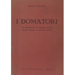 I domatori. Il serraglio di bestie feroci dalle origini ai nostri giorni. I domatori. Il serraglio di bestie feroci dalle origini ai nostri giorni.