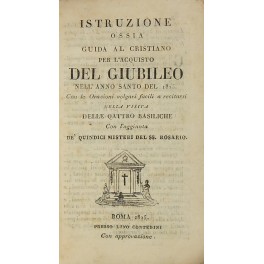 Istruzione ossia guida al cristiano per l'acquisto del Giubileo nell'Anno Santo del 1825. 