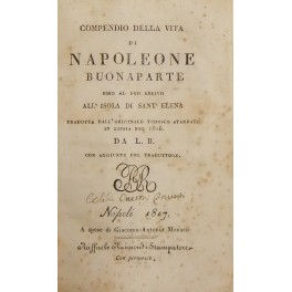 Compendio della vita di Napoleone Buonaparte sino al suo arrivo all'isola di Sant'Elena. Compendio della vita di Napoleone Buonaparte sino al suo arrivo all'isola di Sant'Elena.