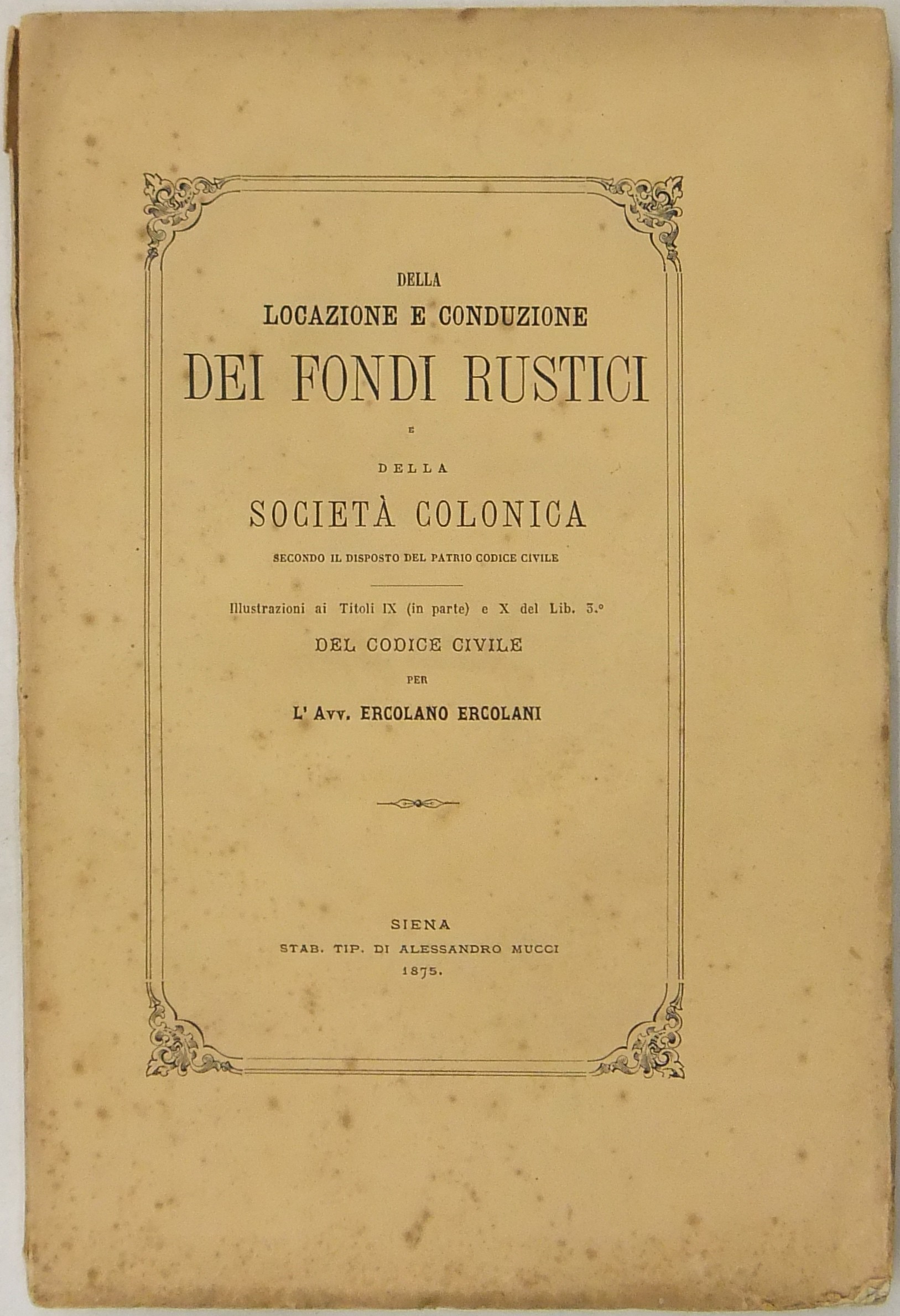 Della locazione e conduzione dei fondi rustici e della società colonica secondo il disposto del patrio Codice Civile ..