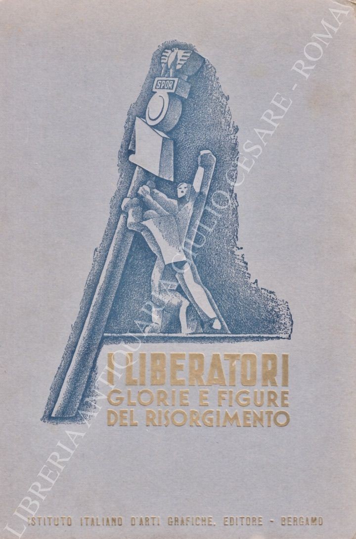 I Liberatori glorie e figure del Risorgimento (1821 - 1934)